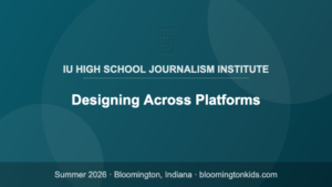 Designing Across Platforms - IU High School Journalism Institute